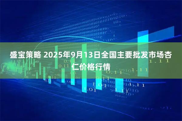 盛宝策略 2025年9月13日全国主要批发市场杏仁价格行情