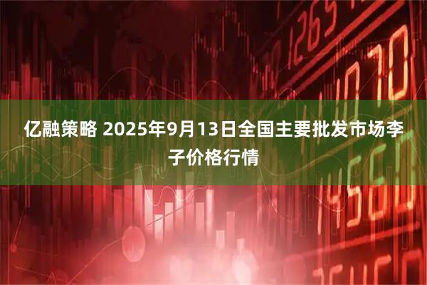亿融策略 2025年9月13日全国主要批发市场李子价格行情
