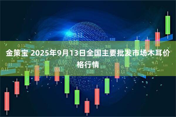 金策宝 2025年9月13日全国主要批发市场木耳价格行情