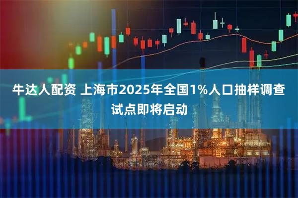 牛达人配资 上海市2025年全国1%人口抽样调查试点即将启动