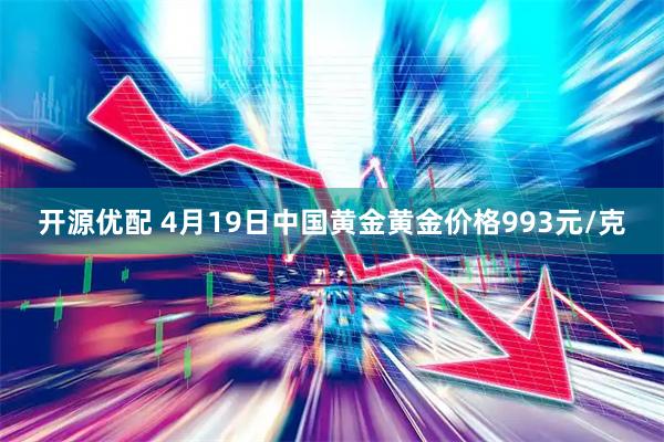 开源优配 4月19日中国黄金黄金价格993元/克