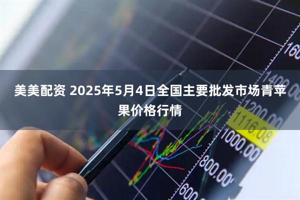 美美配资 2025年5月4日全国主要批发市场青苹果价格行情
