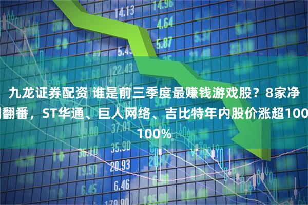 九龙证券配资 谁是前三季度最赚钱游戏股？8家净利翻番，ST华通、巨人网络、吉比特年内股价涨超100%