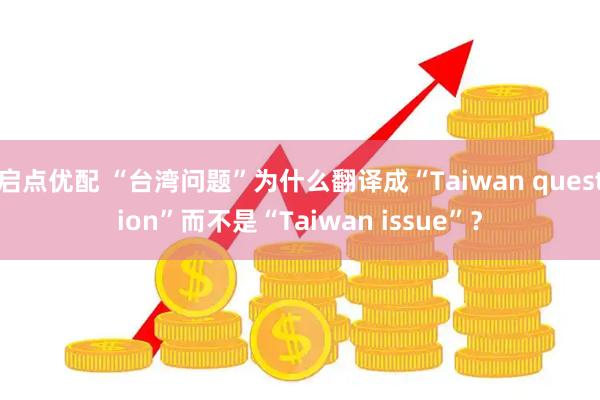 启点优配 “台湾问题”为什么翻译成“Taiwan question”而不是“Taiwan issue”？