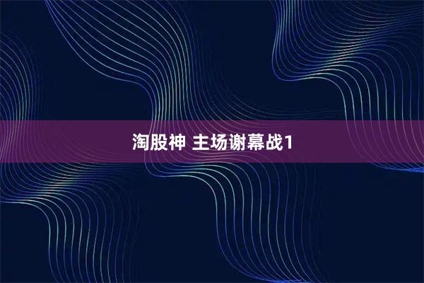 淘股神 主场谢幕战1