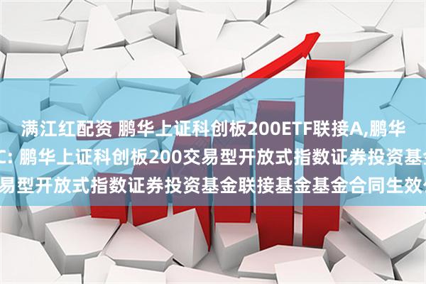 满江红配资 鹏华上证科创板200ETF联接A,鹏华上证科创板200ETF联接C: 鹏华上证科创板200交易型开放式指数证券投资基金联接基金基金合同生效公告