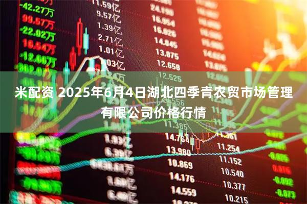 米配资 2025年6月4日湖北四季青农贸市场管理有限公司价格行情