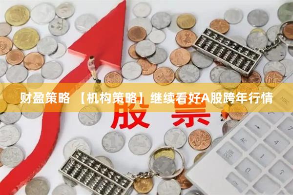 财盈策略 【机构策略】继续看好A股跨年行情