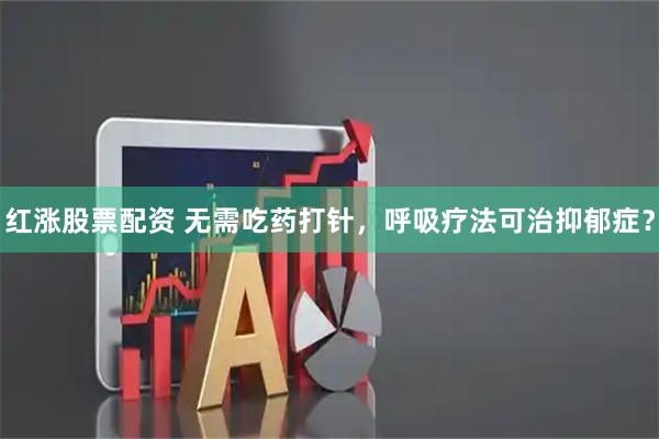 红涨股票配资 无需吃药打针，呼吸疗法可治抑郁症？