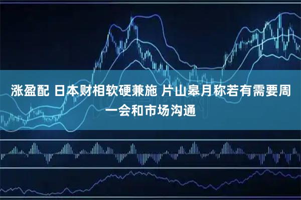 涨盈配 日本财相软硬兼施 片山皋月称若有需要周一会和市场沟通