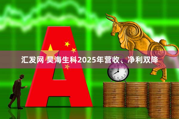 汇发网 昊海生科2025年营收、净利双降