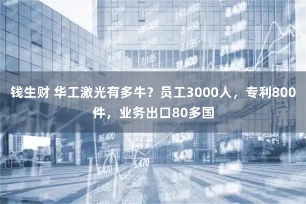 钱生财 华工激光有多牛？员工3000人，专利800件，业务出口80多国