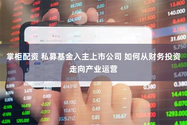 掌柜配资 私募基金入主上市公司 如何从财务投资走向产业运营