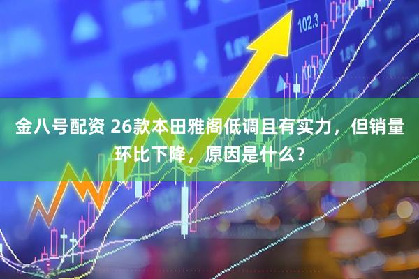 金八号配资 26款本田雅阁低调且有实力，但销量环比下降，原因是什么？